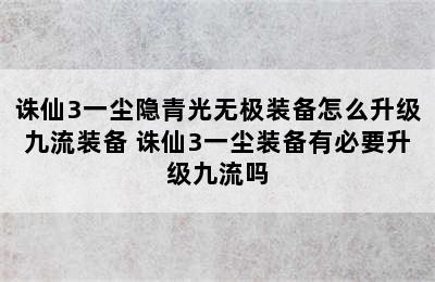 诛仙3一尘隐青光无极装备怎么升级九流装备 诛仙3一尘装备有必要升级九流吗